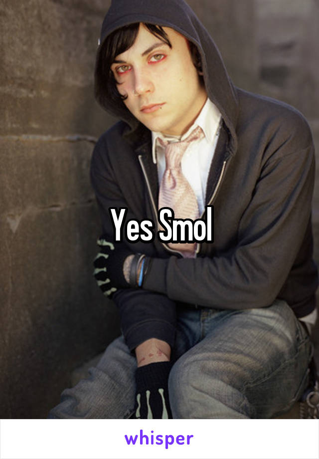 Yes Smol