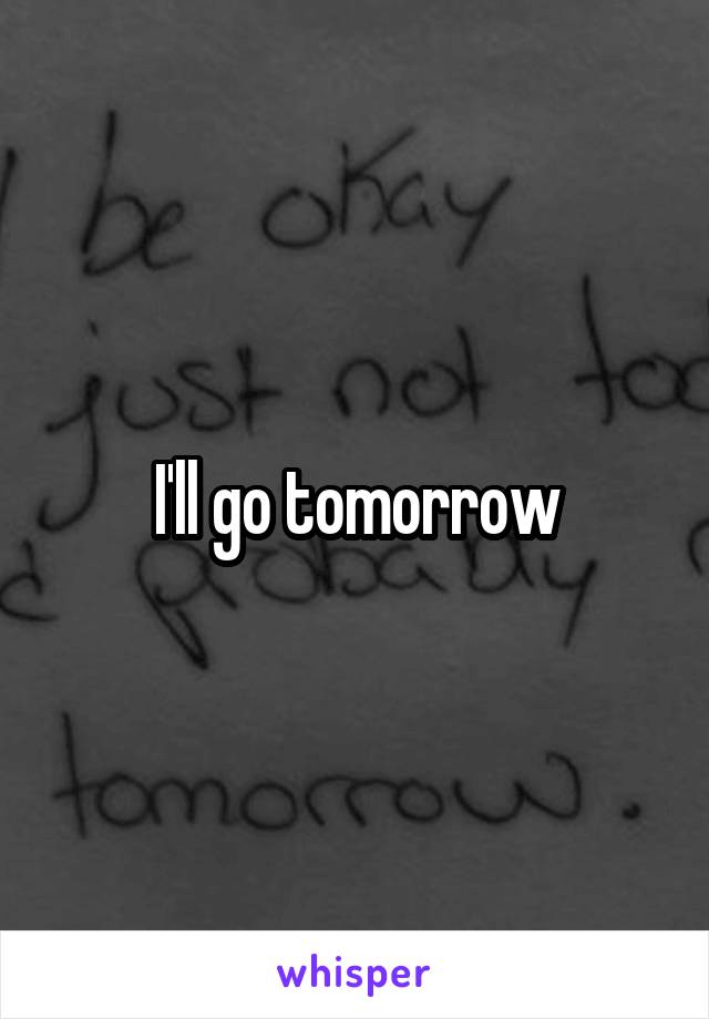 I'll go tomorrow