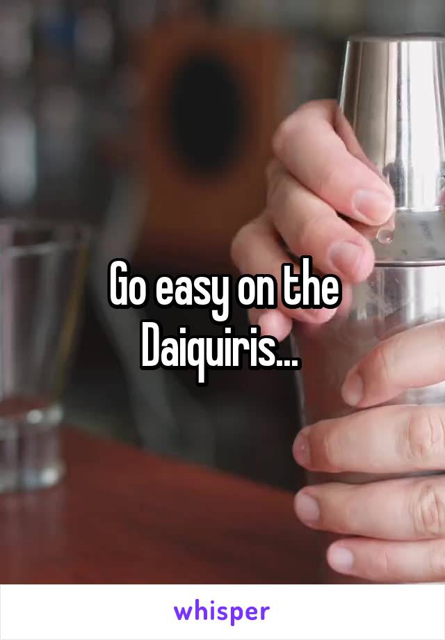  Go easy on the Daiquiris... 