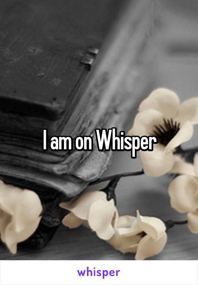 I am on Whisper