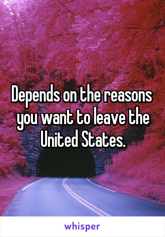 Depends on the reasons  you want to leave the United States.