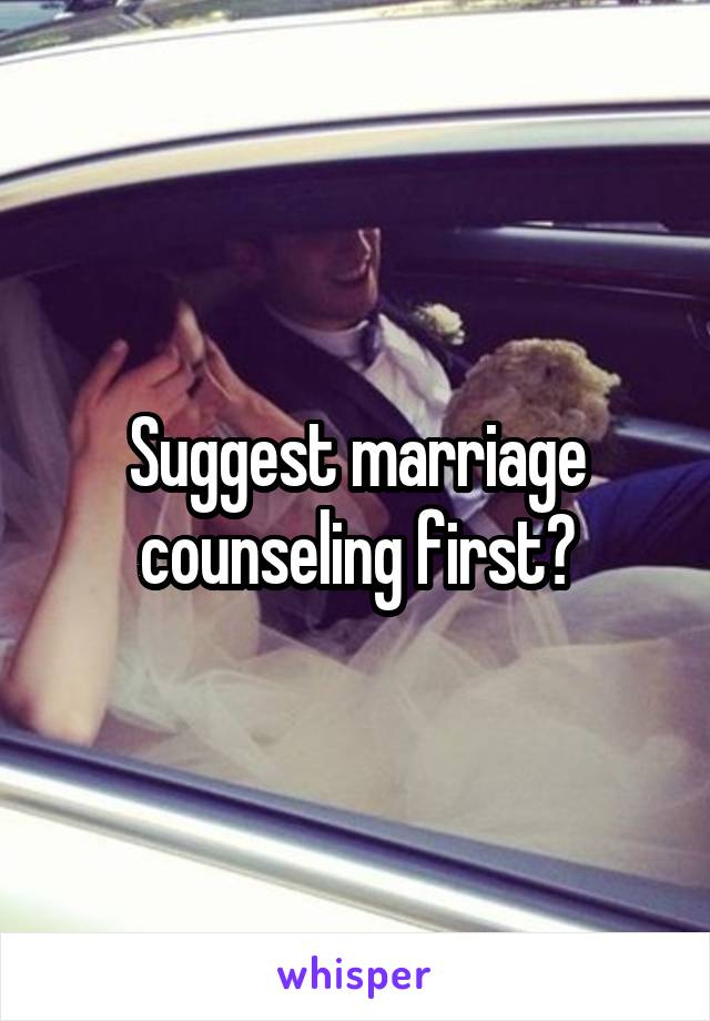 Suggest marriage counseling first?
