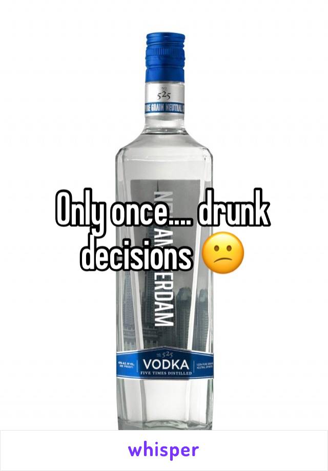 Only once.... drunk decisions 😕