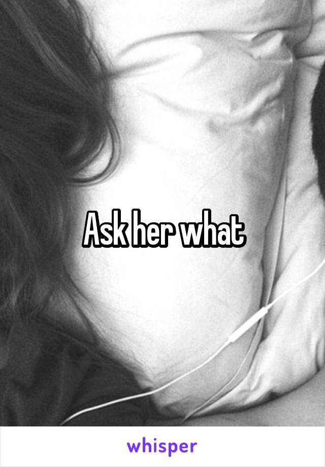 Ask her what