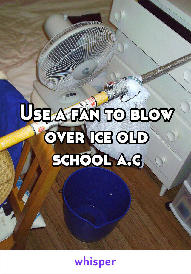 Use a fan to blow over ice old school a.c