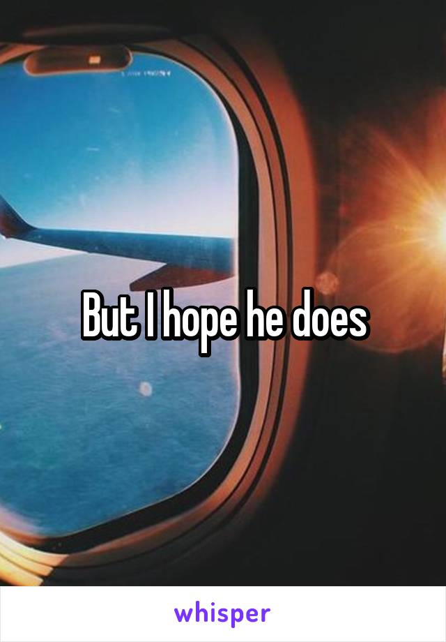 But I hope he does