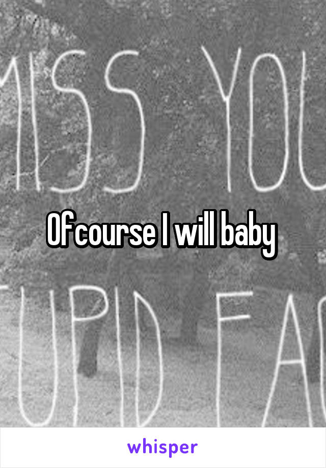 Ofcourse I will baby 