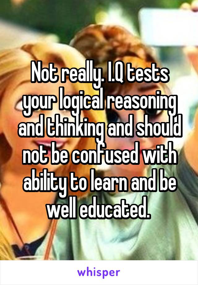 Not really. I.Q tests your logical reasoning and thinking and should not be confused with ability to learn and be well educated. 