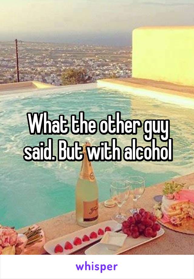 What the other guy said. But with alcohol