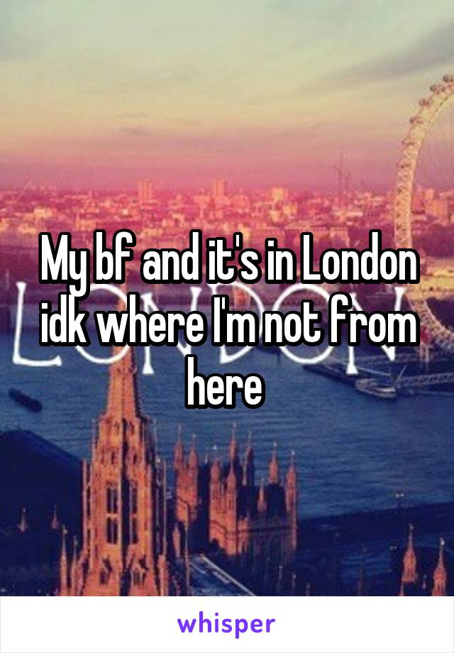 My bf and it's in London idk where I'm not from here 