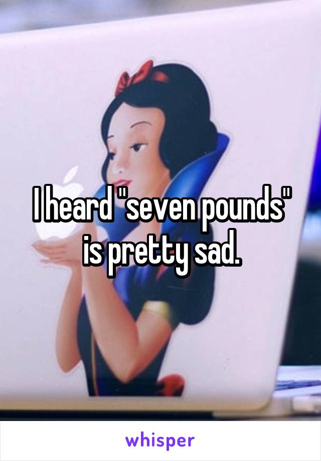 I heard "seven pounds" is pretty sad.