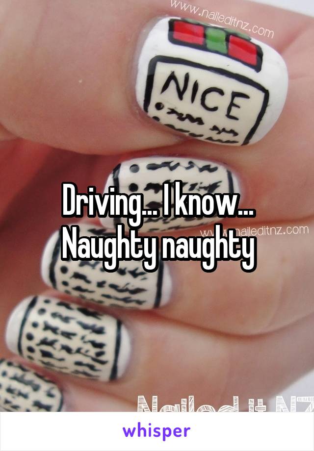 Driving... I know...
Naughty naughty