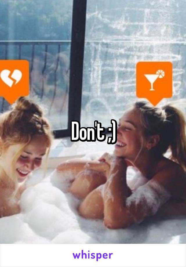 Don't ;)