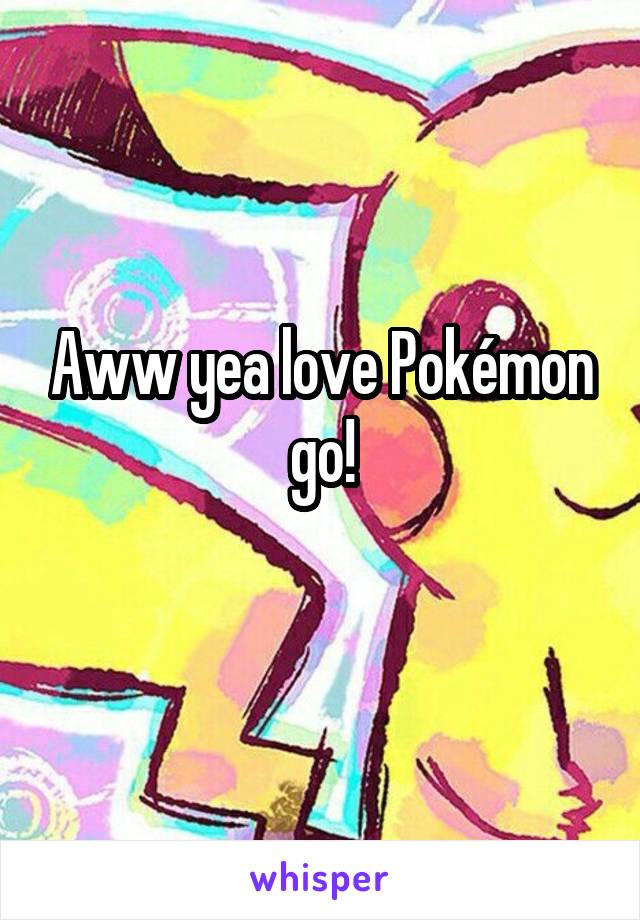 Aww yea love Pokémon go!

