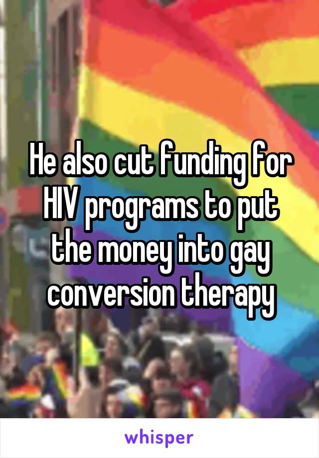 He also cut funding for HIV programs to put the money into gay conversion therapy