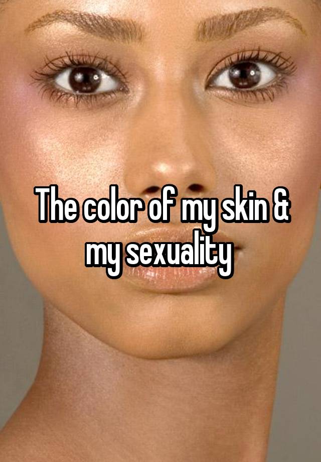 The color of my skin & my sexuality