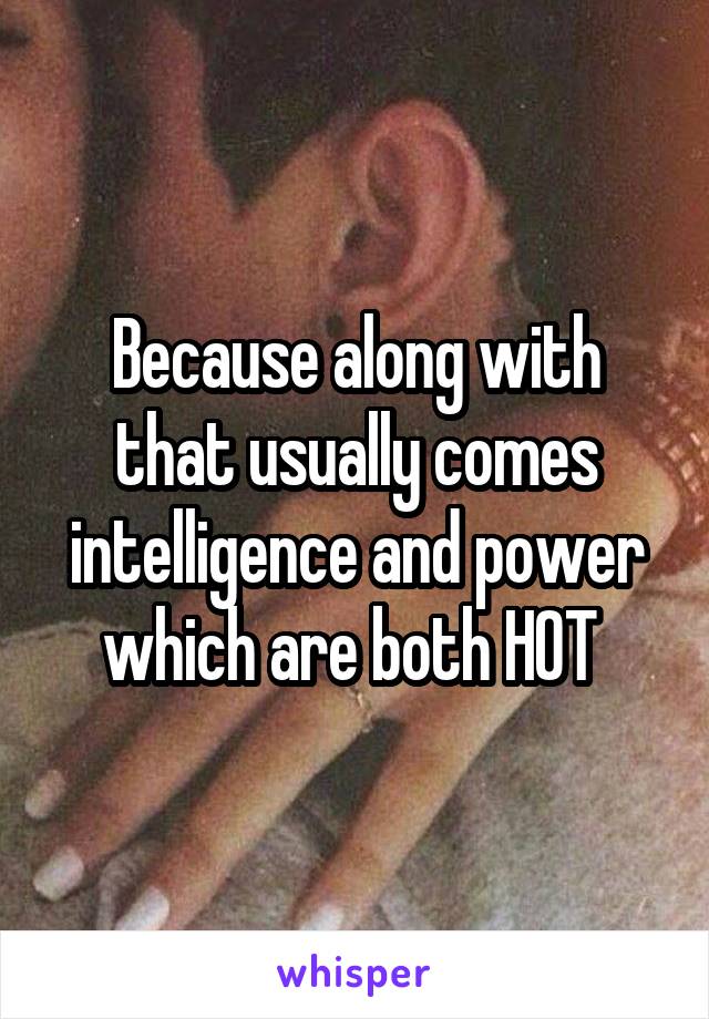 Because along with that usually comes intelligence and power which are both HOT 