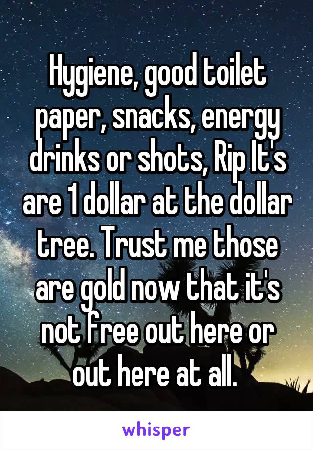 Hygiene, good toilet paper, snacks, energy drinks or shots, Rip It's are 1 dollar at the dollar tree. Trust me those are gold now that it's not free out here or out here at all. 