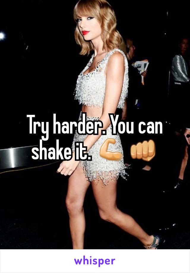 Try harder. You can shake it. 💪👊