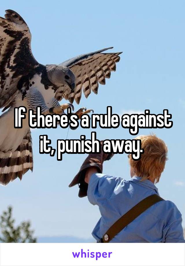 If there's a rule against it, punish away. 