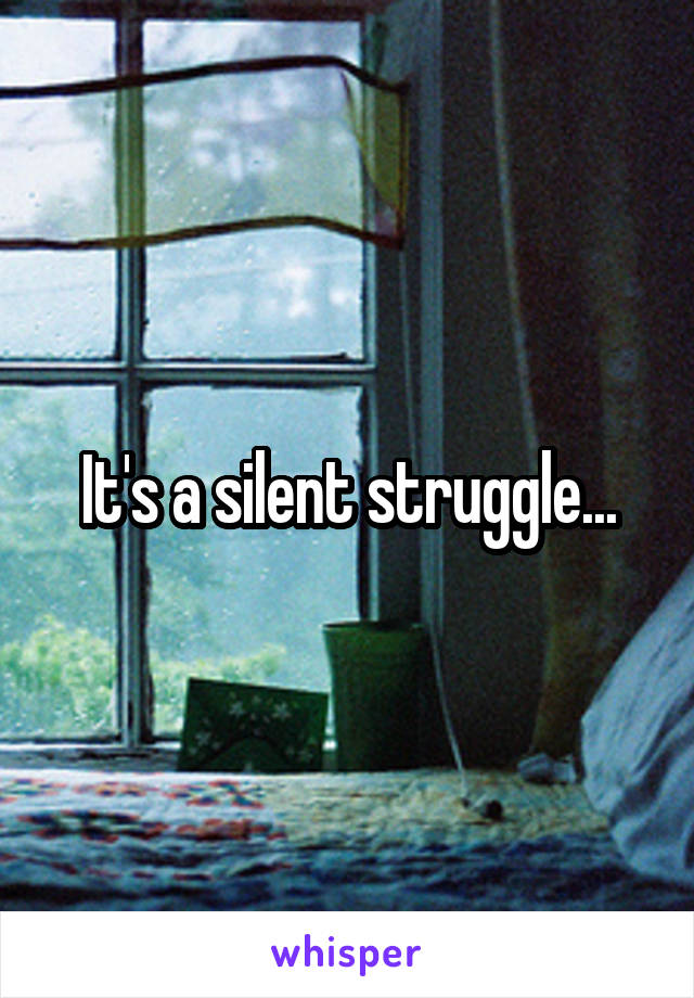 It's a silent struggle...