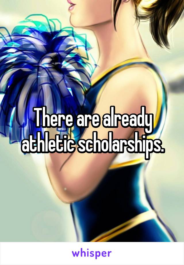 There are already athletic scholarships.