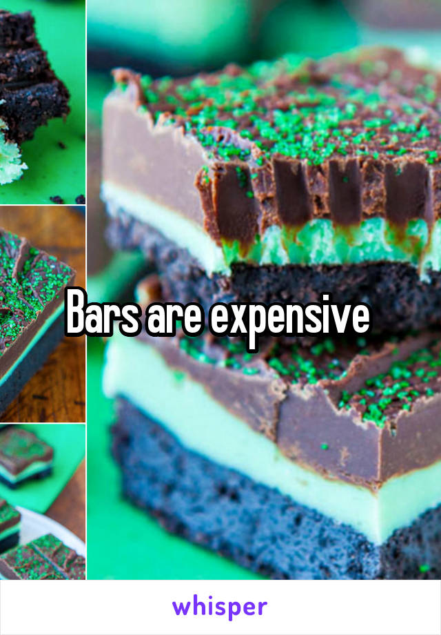 Bars are expensive 