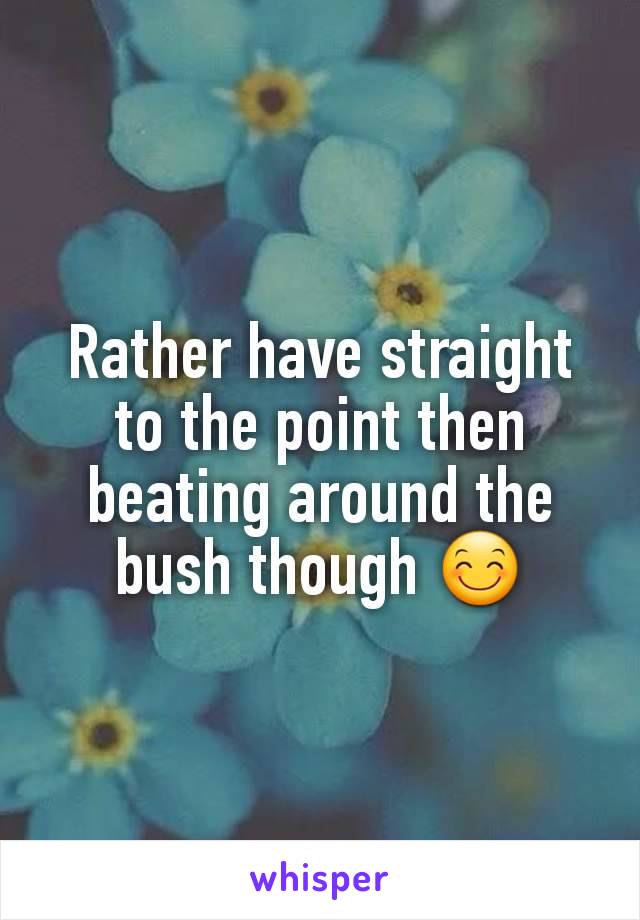 Rather have straight to the point then beating around the bush though 😊