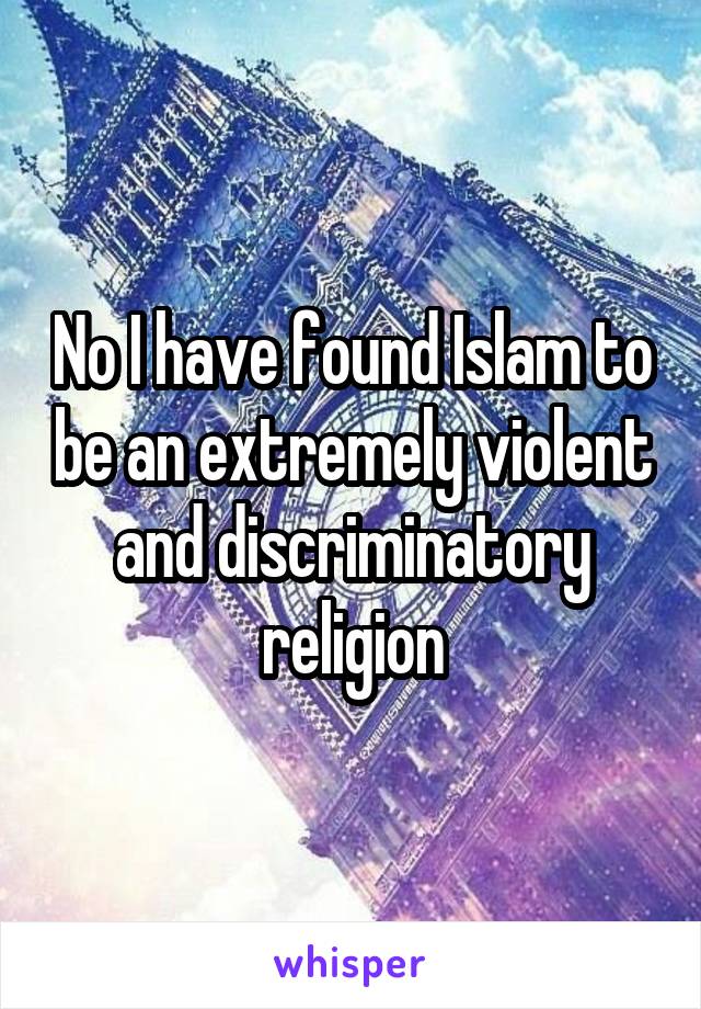 No I have found Islam to be an extremely violent and discriminatory religion
