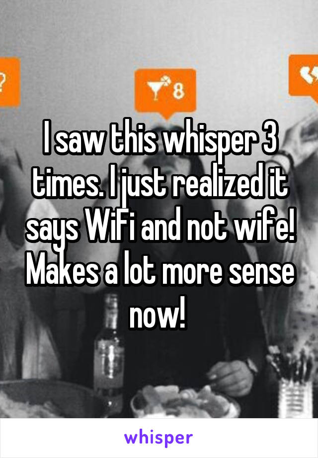 I saw this whisper 3 times. I just realized it says WiFi and not wife! Makes a lot more sense now! 