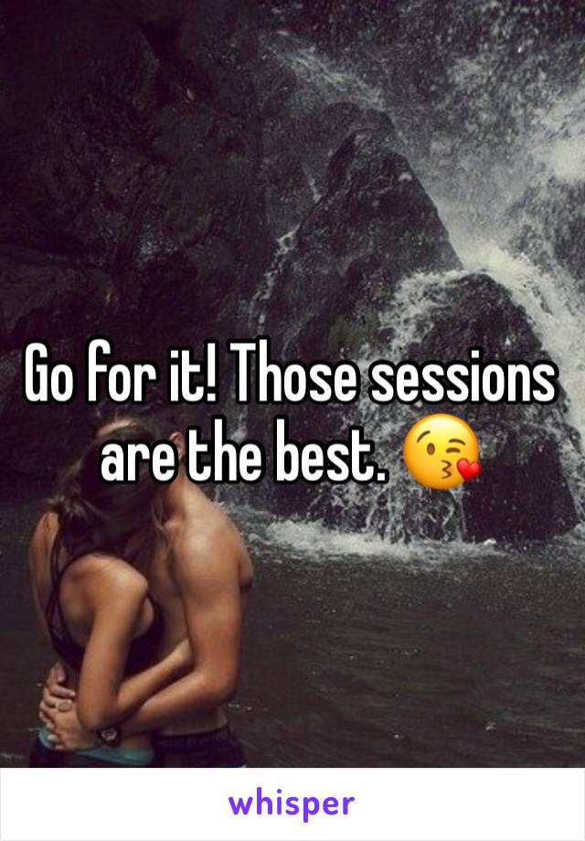 Go for it! Those sessions are the best. 😘 