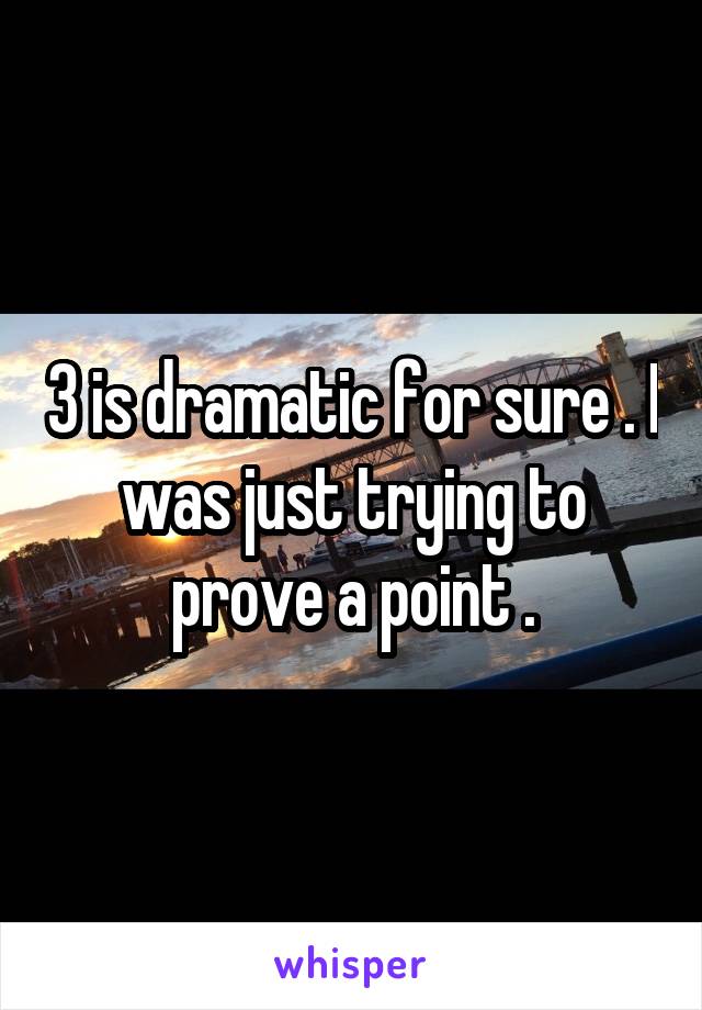 3 is dramatic for sure . I was just trying to prove a point .