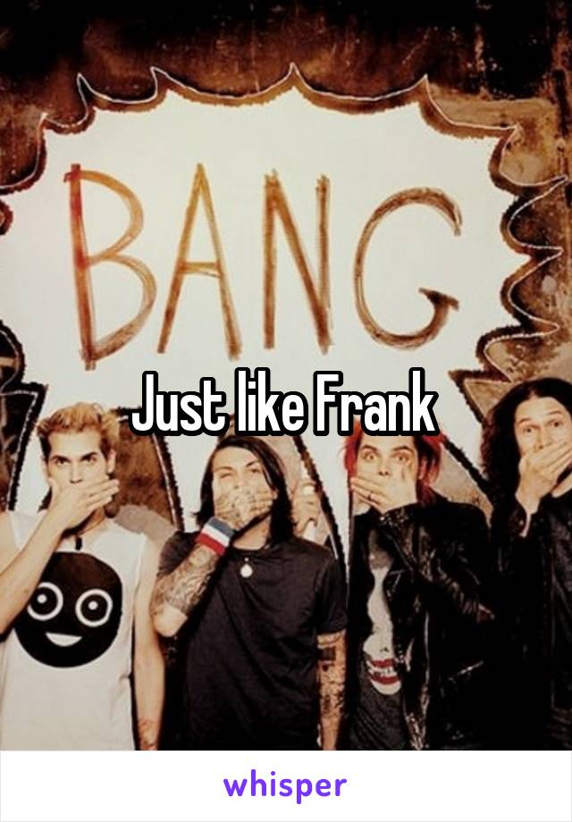 Just like Frank 