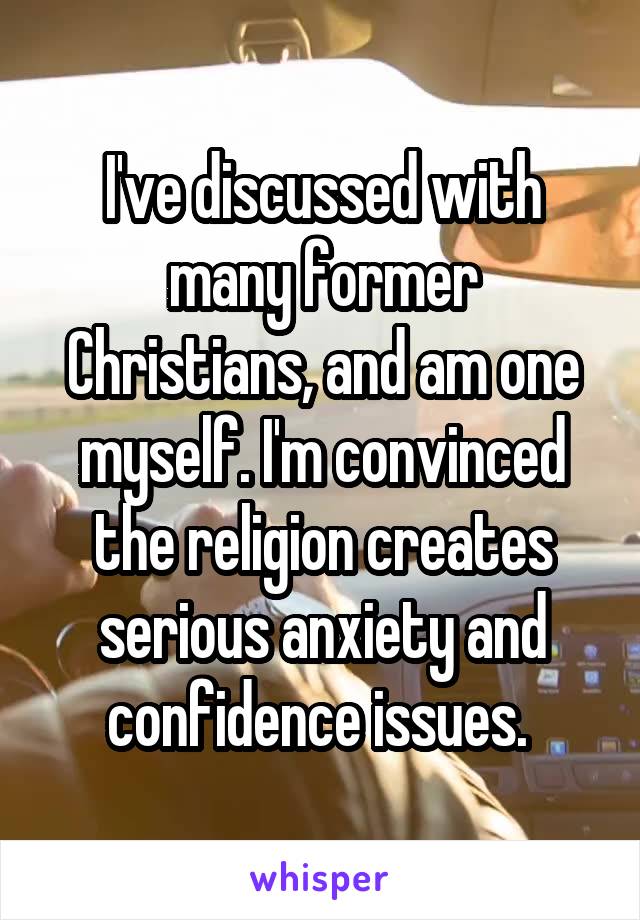 I've discussed with many former Christians, and am one myself. I'm convinced the religion creates serious anxiety and confidence issues. 