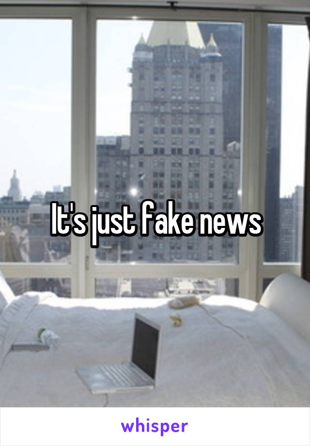 It's just fake news