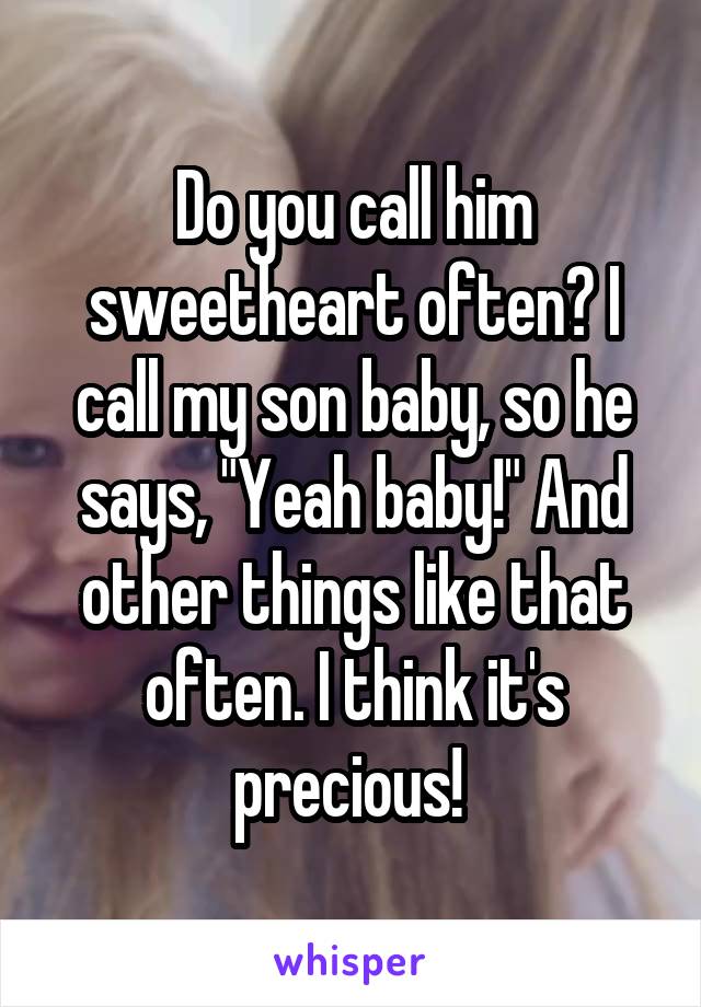Do you call him sweetheart often? I call my son baby, so he says, "Yeah baby!" And other things like that often. I think it's precious! 