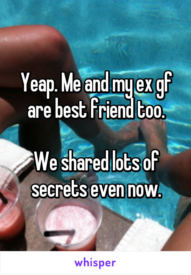 Yeap. Me and my ex gf are best friend too.

We shared lots of secrets even now.