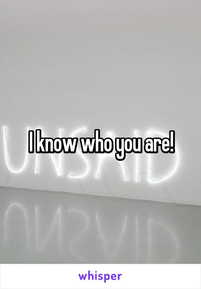 I know who you are!