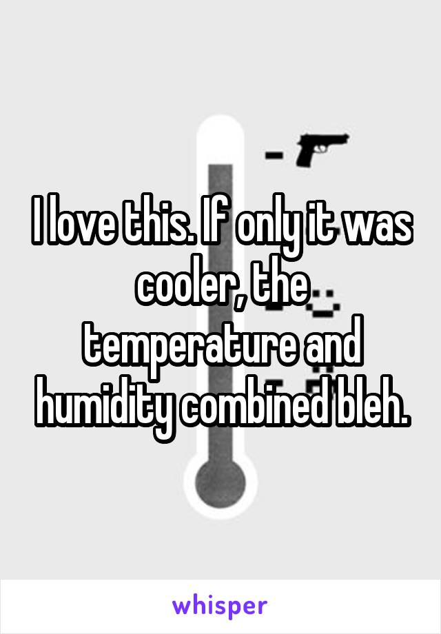 I love this. If only it was cooler, the temperature and humidity combined bleh.