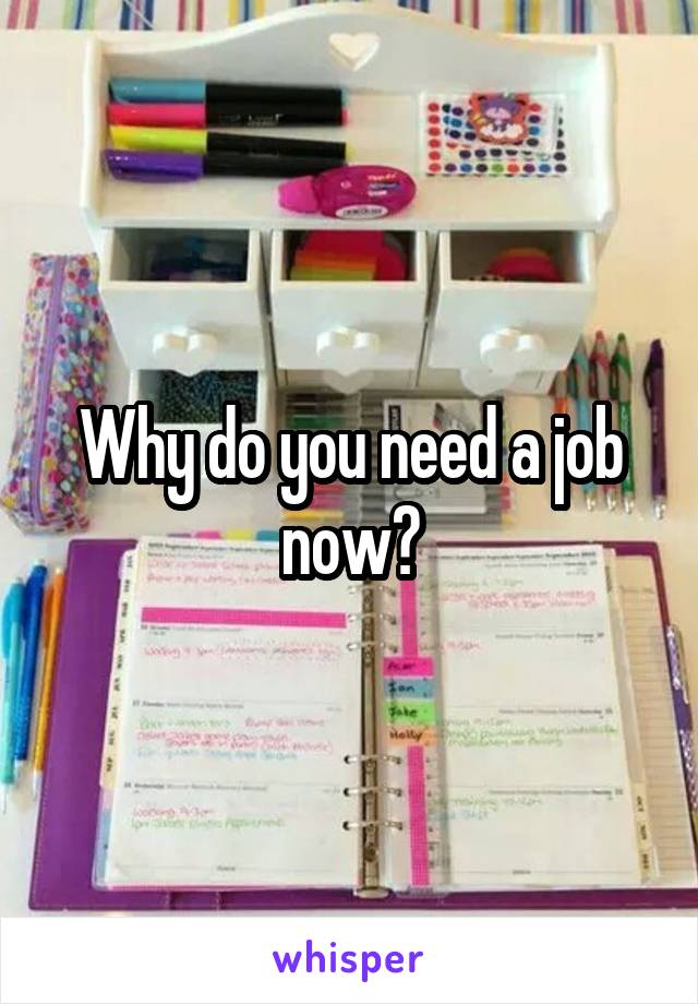 Why do you need a job now?