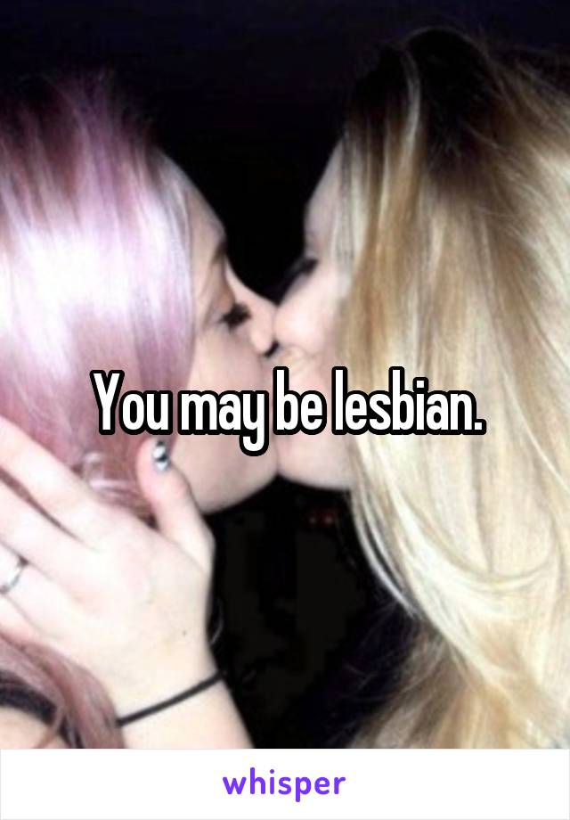 You may be lesbian.