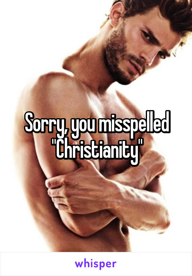 Sorry, you misspelled "Christianity"