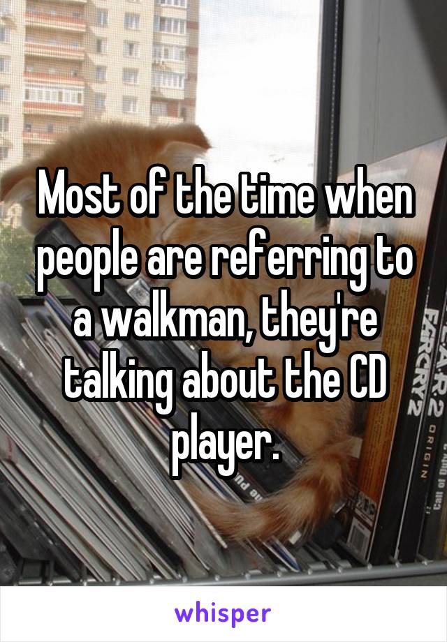 Most of the time when people are referring to a walkman, they're talking about the CD player.