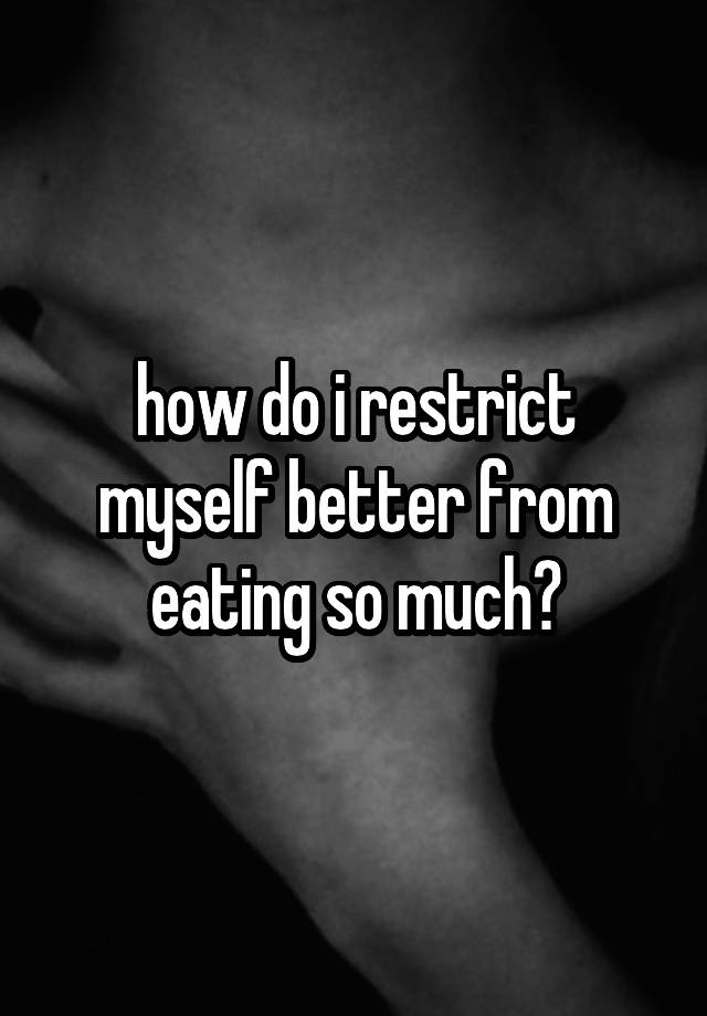 how-do-i-restrict-myself-better-from-eating-so-much