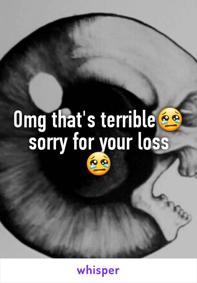 Omg that's terrible😢 sorry for your loss 😢
