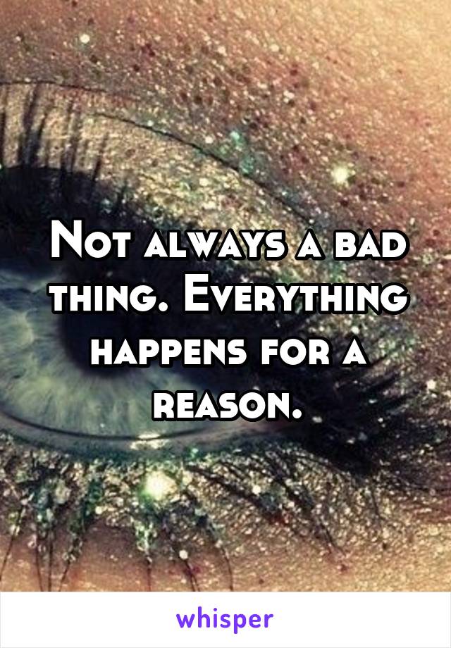 Not always a bad thing. Everything happens for a reason.
