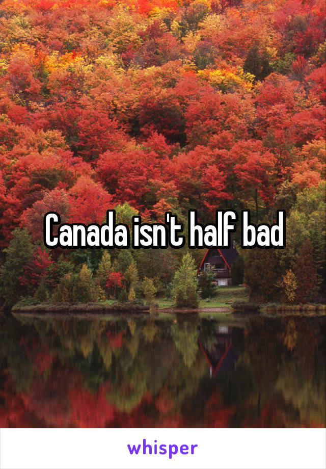 Canada isn't half bad