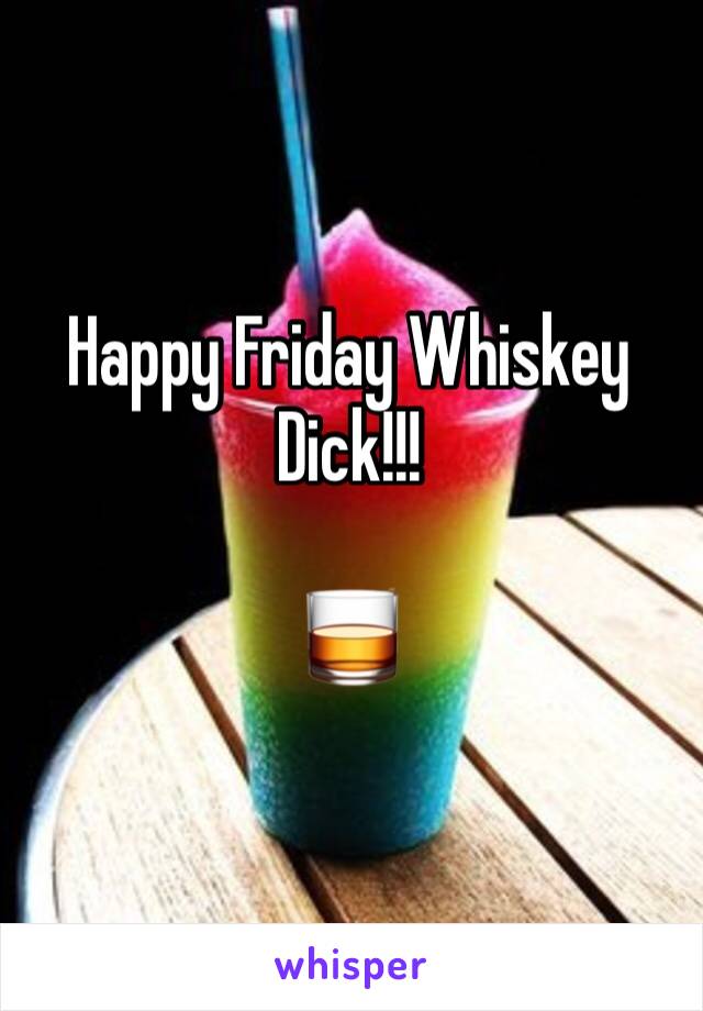 Happy Friday Whiskey Dick!!!

🥃 