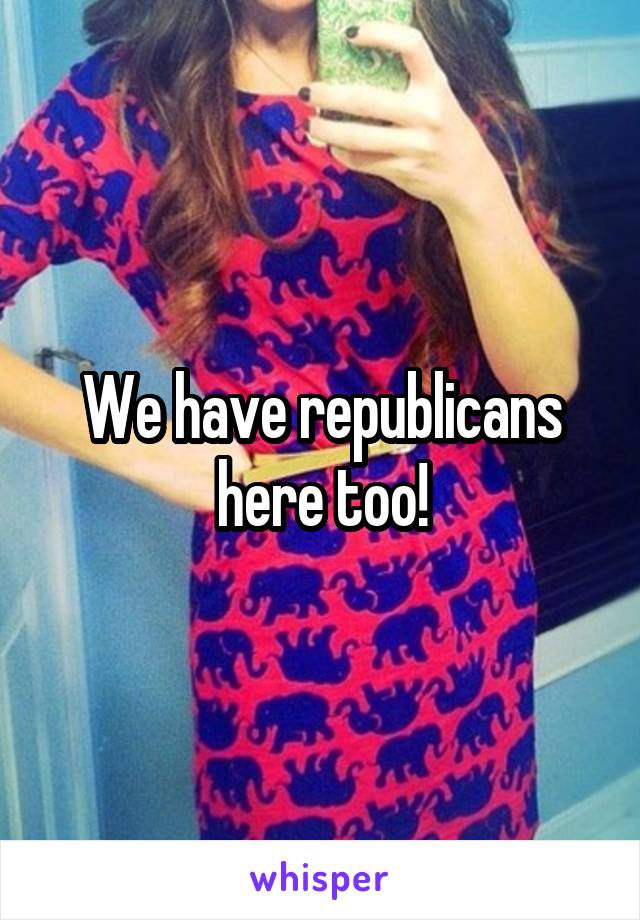 We have republicans here too!