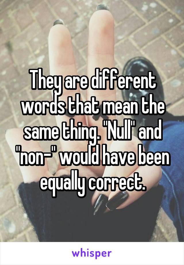 They are different words that mean the same thing. "Null" and "non-" would have been equally correct.